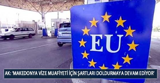AK: ‘Makedonya Vize Muafiyeti İçin Şartları Doldurmaya Devam Ediyor’