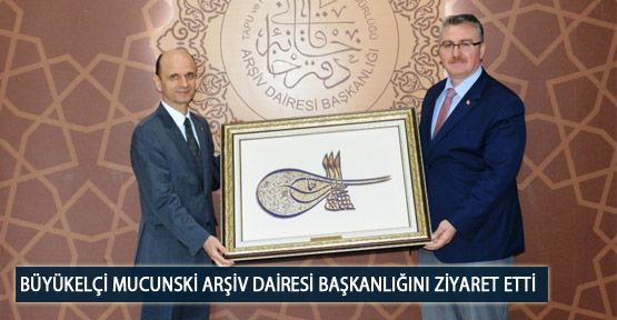 Büyükelçi Mucunski Arşiv Dairesi Başkanlığını Ziyaret Etti