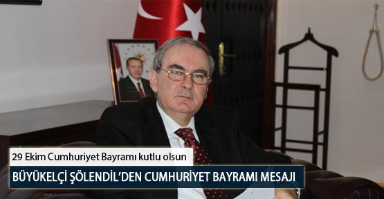Büyükelçi Şölendil’den Cumhuriyet Bayramı Mesajı