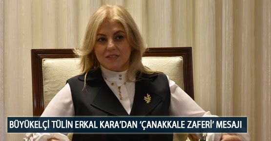 Büyükelçi Tülin Erkal Kara’dan ‘Çanakkale Zaferi’ Mesajı