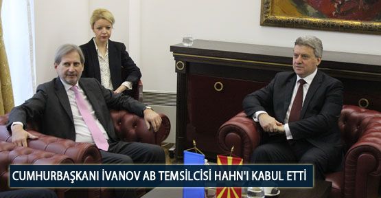 Cumhurbaşkanı İvanov AB Temsilcisi Hahn'ı Kabul Etti