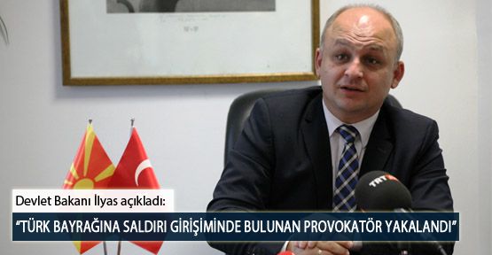 Devlet Bakanı İlyas: “Türk Bayrağına Saldırı Girişiminde Bulunan Provokatör Yakalandı”