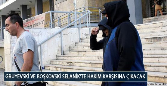 Gruyevski ve Boşkovski Selanik’te Hakim Karşısına Çıkacak