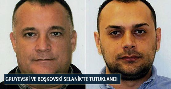 Gruyevski ve Boşkovski Selanik’te Tutuklandı