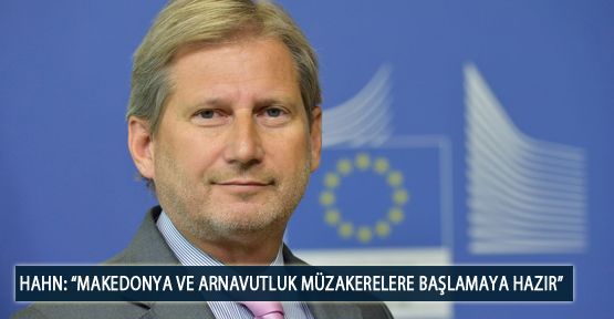 Hahn: “Makedonya ve Arnavutluk Müzakerelere Başlamaya Hazır”