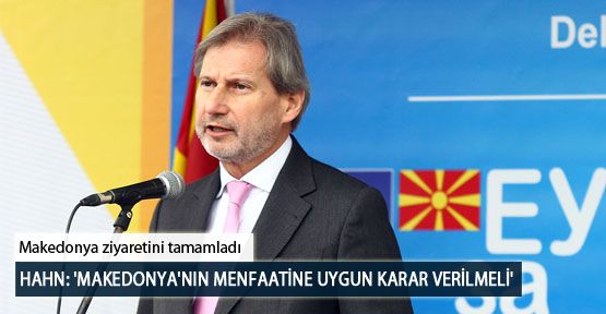 Hahn: 'Makedonya'nın menfaatine Uygun Karar Verilmeli'