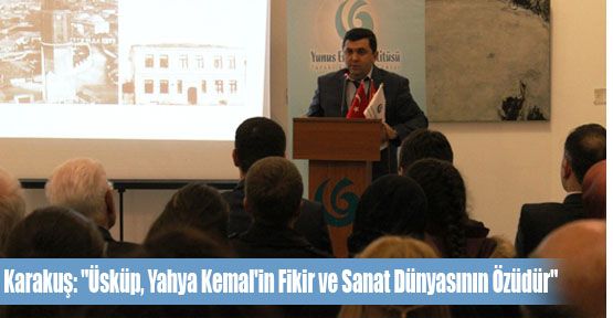 Karakuş: “Üsküp, Yahya Kemal'in Fikir ve Sanat Dünyasının Özüdür“
