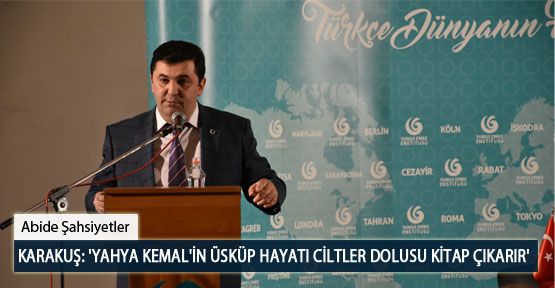 Karakuş: 'Yahya Kemal'in Üsküp Hayatı Ciltler Dolusu Kitap Çıkarır'