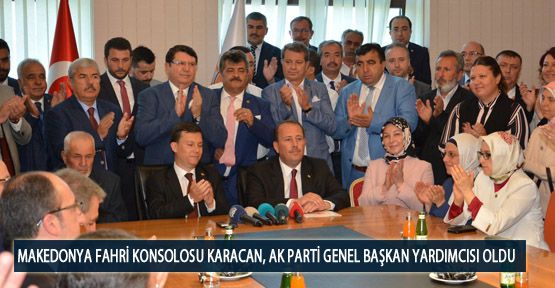 Makedonya Fahri Konsolosu Karacan, AK Parti Genel Başkan Yardımcısı Oldu