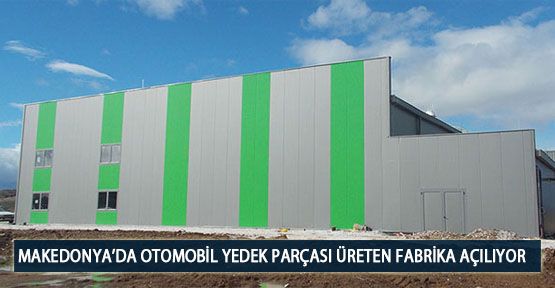  Makedonya’da Otomobil Yedek Parçası Üreten Fabrika Açılıyor