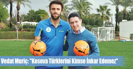 Muriç: “Kosova Türklerini Kimse İnkar Edemez“