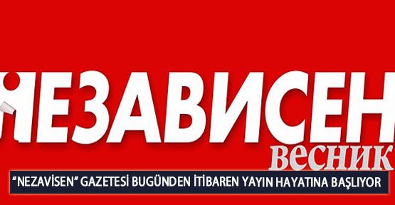  “Nezavisen” Gazetesi Bugünden İtibaren yayın Hayatına Başlıyor