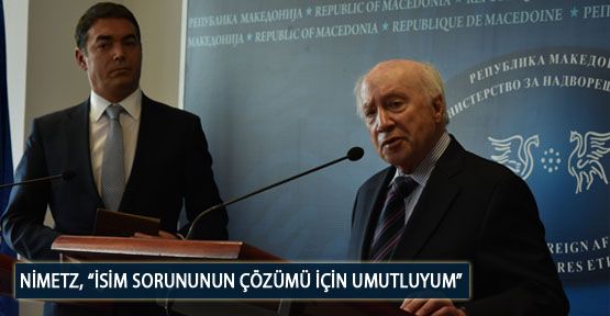 Nimetz, “İsim Sorununun Çözümü İçin Umutluyum”