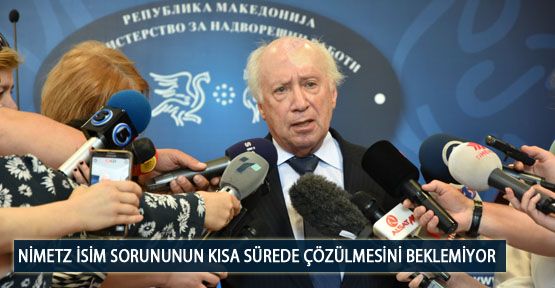 Nimetz İsim Sorununun Kısa Sürede Çözülmesini Beklemiyor