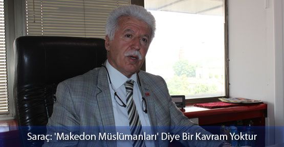 Saraç: 'Makedon Müslümanları' Diye Bir Kavram Yoktur