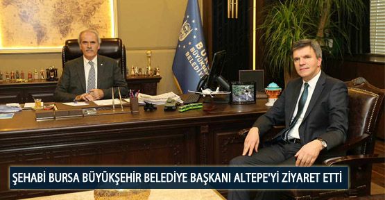 Şehabi Bursa Büyükşehir Belediye Başkanı Altepe'yi Ziyaret Etti