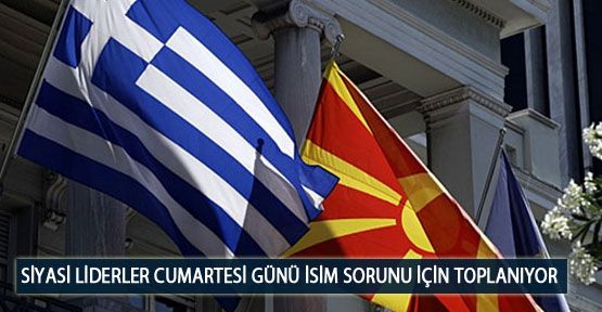 Siyasi Liderler Cumartesi Günü İsim Sorunu İçin Toplanıyor