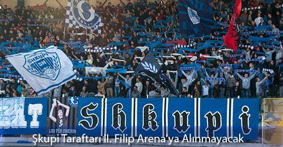Şkupi Taraftarı II. Filip Arena'ya Alınmayacak