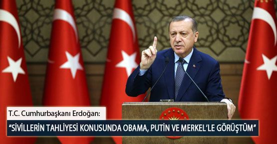T.C. Cumhurbaşkanı Erdoğan: “Sivillerin Tahliyesi Konusunda Obama, Putin ve Merkel’le Görüştüm”