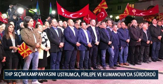  THP Seçim kampanyasını Ustrumca, Pirlepe ve Kumanova’da Sürdürdü
