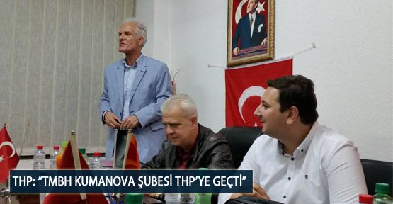 THP: “TMBH Kumanova Şubesi THP’ye Geçti”