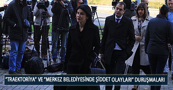  “Traektoriya” ve “Merkez Belediyesinde Şiddet Olayları” Duruşmaları