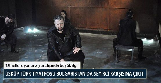 Üsküp Türk Tiyatrosu Bulgaristan'da Seyirci Karşısına Çıktı