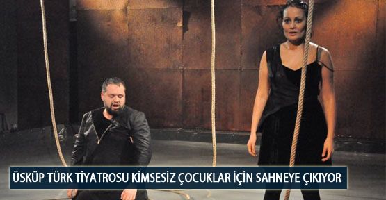 Üsküp Türk Tiyatrosu Kimsesiz Çocuklar İçin Sahneye Çıkıyor