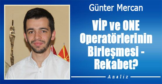 VİP ve ONE Operatörlerinin Birleşmesi - Rekabet?