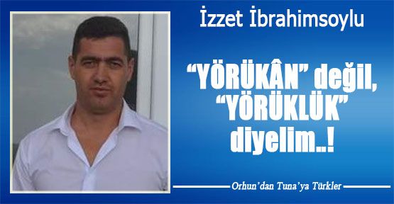 “YÖRÜKÂN” değil, “YÖRÜKLÜK” diyelim..!