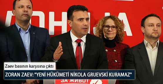 Zoran Zaev: “Yeni Hükümeti Nikola Gruevski Kuramaz“
